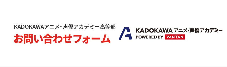 【KADOKAWAアニメ・声優アカデミー高等部】問い合わせ